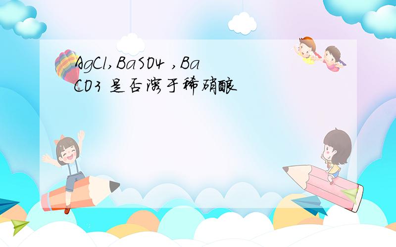 AgCl,BaSO4 ,BaCO3 是否溶于稀硝酸