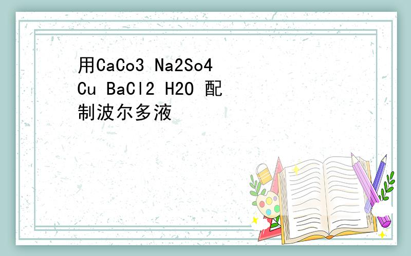 用CaCo3 Na2So4 Cu BaCl2 H2O 配制波尔多液