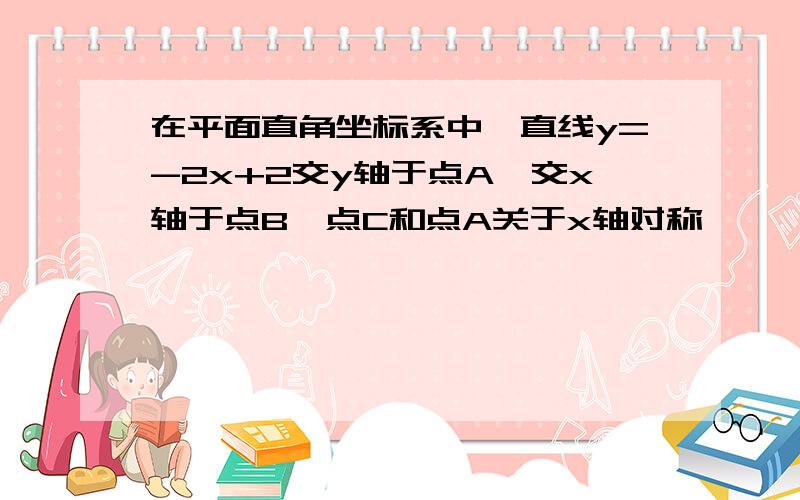 在平面直角坐标系中,直线y=-2x+2交y轴于点A,交x轴于点B,点C和点A关于x轴对称