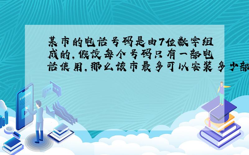 某市的电话号码是由7位数字组成的,假设每个号码只有一部电话使用,那么该市最多可以安装多少部电话?（