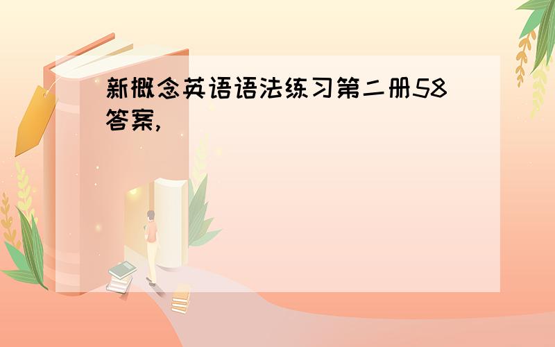 新概念英语语法练习第二册58答案,