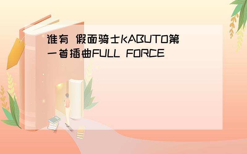 谁有 假面骑士KABUTO第一首插曲FULL FORCE