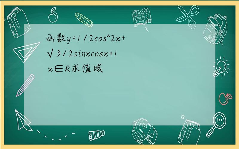 函数y=1/2cos^2x+√3/2sinxcosx+1 x∈R求值域