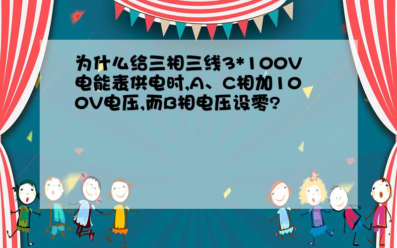 为什么给三相三线3*100V电能表供电时,A、C相加100V电压,而B相电压设零?