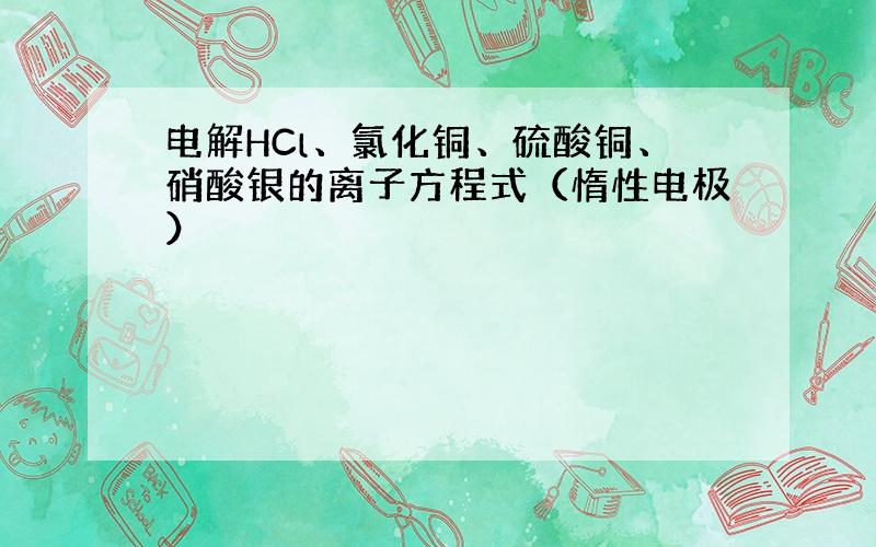 电解HCl、氯化铜、硫酸铜、硝酸银的离子方程式（惰性电极）