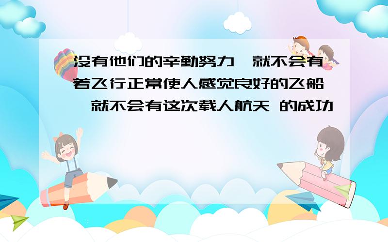 没有他们的辛勤努力,就不会有着飞行正常使人感觉良好的飞船,就不会有这次载人航天 的成功