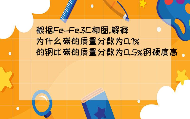 根据Fe-Fe3C相图,解释为什么碳的质量分数为0.1%的钢比碳的质量分数为0.5%钢硬度高