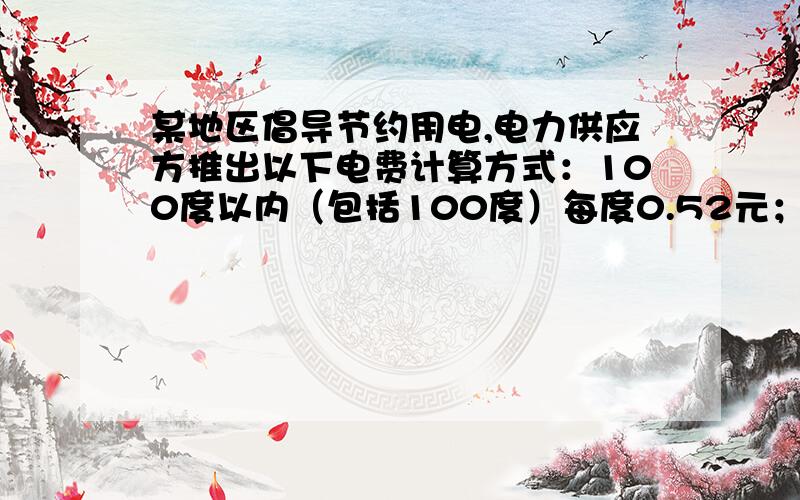 某地区倡导节约用电,电力供应方推出以下电费计算方式：100度以内（包括100度）每度0.52元；若超过100度,超过部分