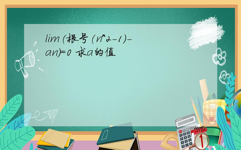 lim(根号(n^2-1)-an)=0 求a的值