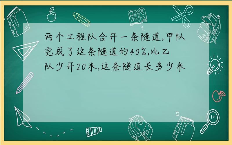 两个工程队合开一条隧道,甲队完成了这条隧道的40%,比乙队少开20米,这条隧道长多少米