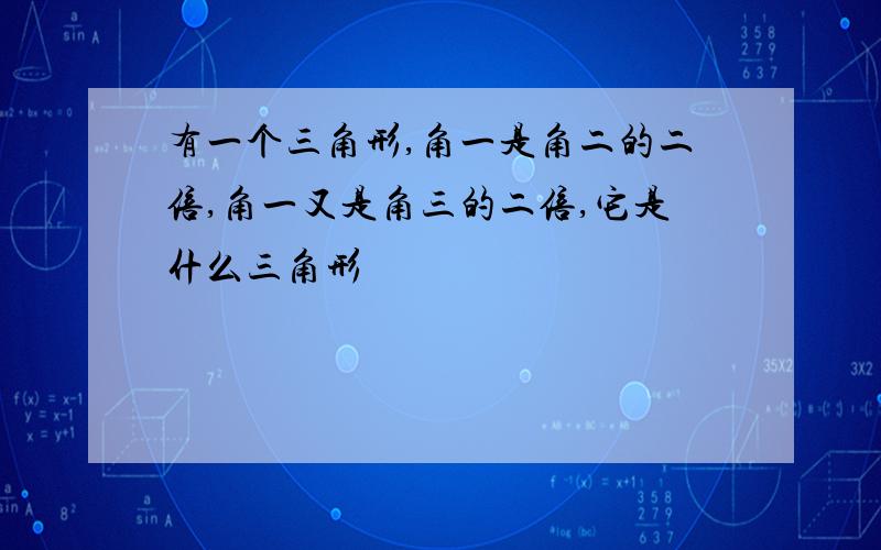 有一个三角形,角一是角二的二倍,角一又是角三的二倍,它是什么三角形