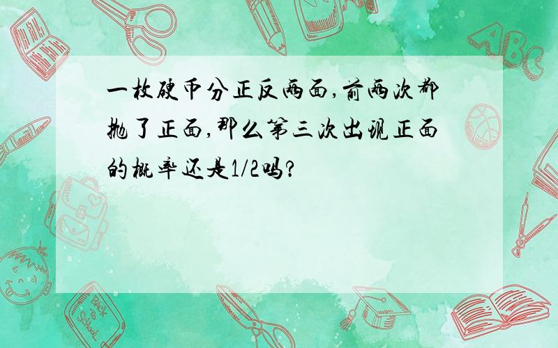 一枚硬币分正反两面,前两次都抛了正面,那么第三次出现正面的概率还是1/2吗?