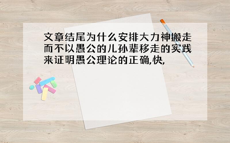 文章结尾为什么安排大力神搬走而不以愚公的儿孙辈移走的实践来证明愚公理论的正确,快,