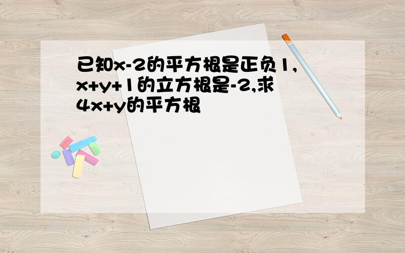 已知x-2的平方根是正负1,x+y+1的立方根是-2,求4x+y的平方根