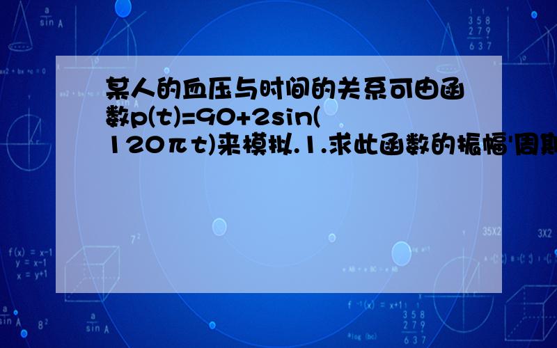 某人的血压与时间的关系可由函数p(t)=90+2sin(120πt)来模拟.1.求此函数的振幅'周期'和频率.2.如果一