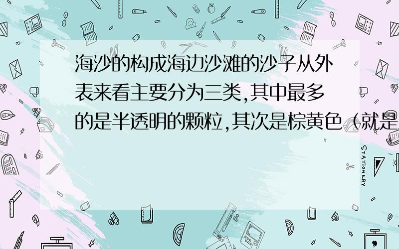 海沙的构成海边沙滩的沙子从外表来看主要分为三类,其中最多的是半透明的颗粒,其次是棕黄色（就是沙滩的颜色）的颗粒,最少的是