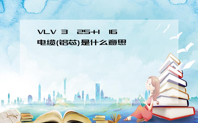 VLV 3*25+1*16 电缆(铝芯)是什么意思