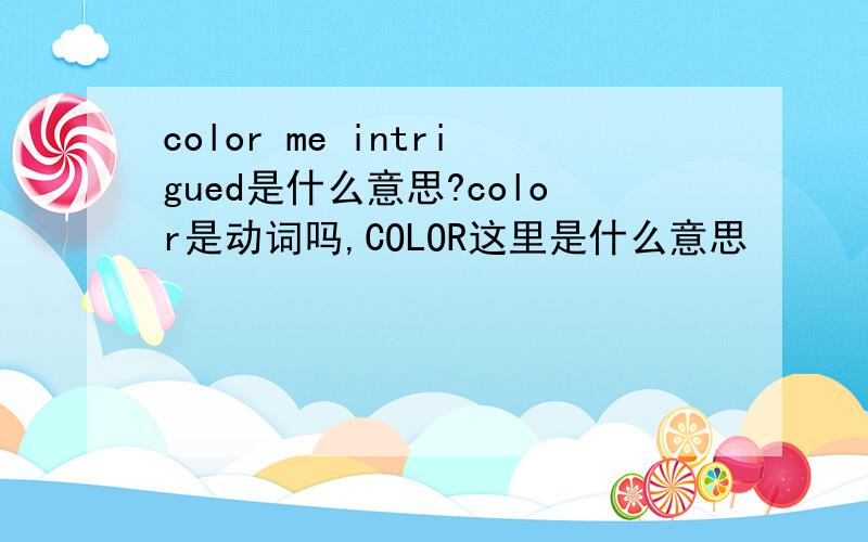 color me intrigued是什么意思?color是动词吗,COLOR这里是什么意思