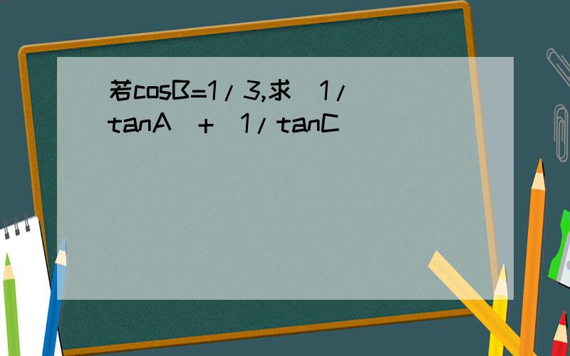 若cosB=1/3,求(1/tanA)+(1/tanC)