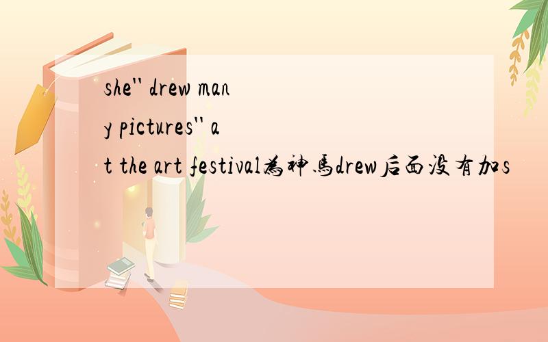 she'' drew many pictures'' at the art festival为神马drew后面没有加s