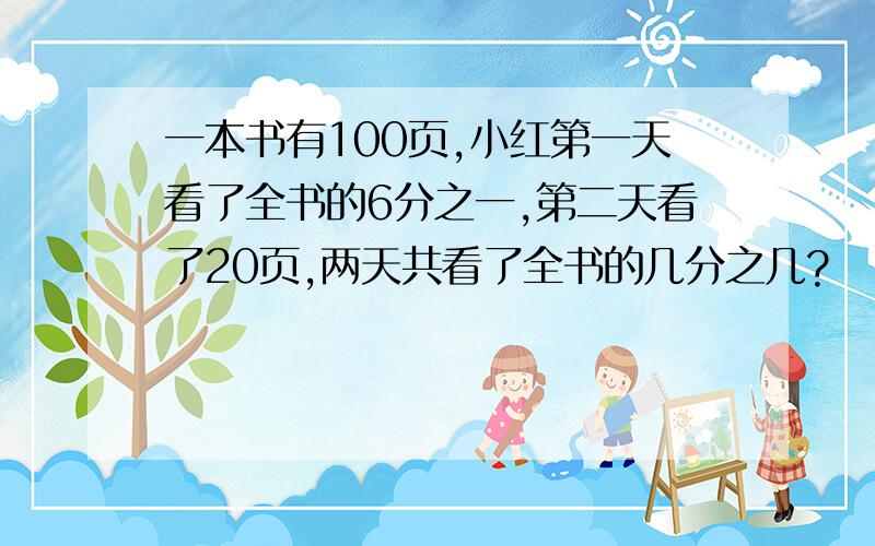 一本书有100页,小红第一天看了全书的6分之一,第二天看了20页,两天共看了全书的几分之几?