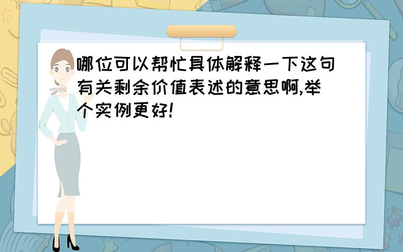 哪位可以帮忙具体解释一下这句有关剩余价值表述的意思啊,举个实例更好!