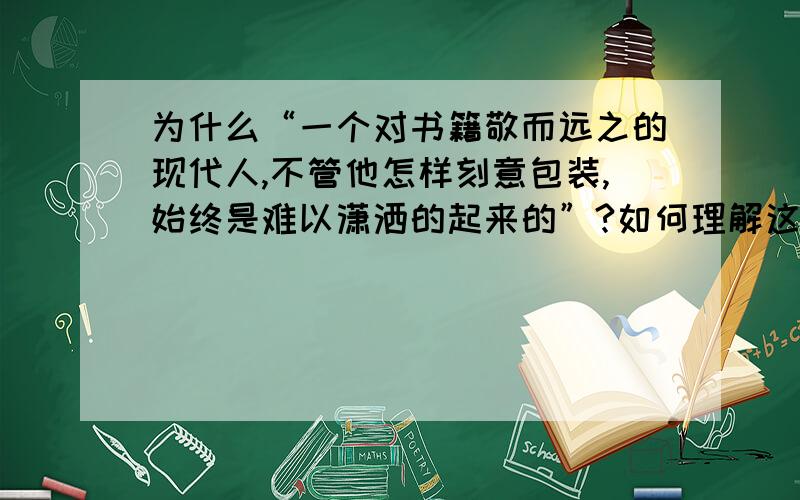 为什么“一个对书籍敬而远之的现代人,不管他怎样刻意包装,始终是难以潇洒的起来的”?如何理解这句话的