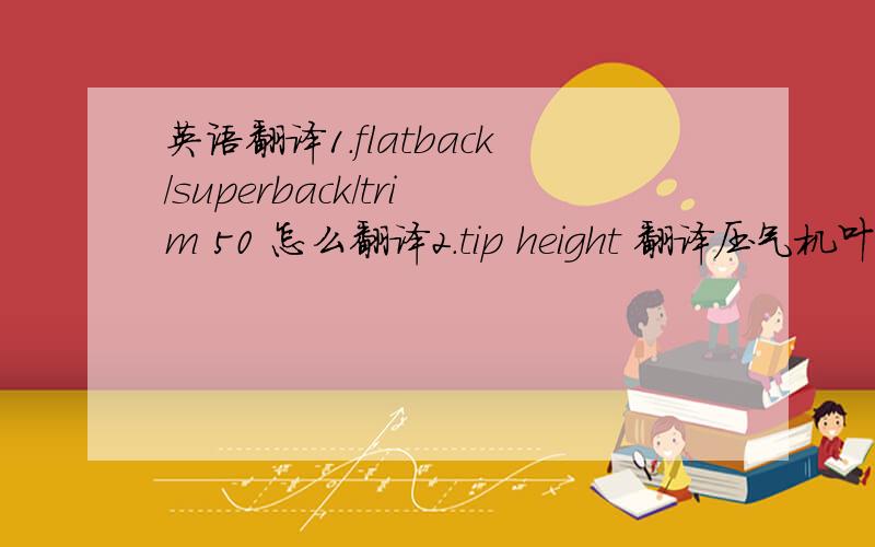 英语翻译1.flatback/superback/trim 50 怎么翻译2.tip height 翻译压气机叶轮叶轮方