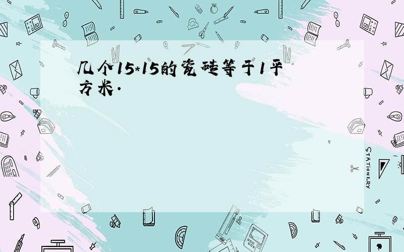 几个15*15的瓷砖等于1平方米.