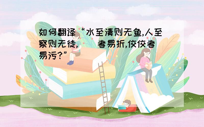 如何翻译“水至清则无鱼,人至察则无徒,峣峣者易折,佼佼者易污?”