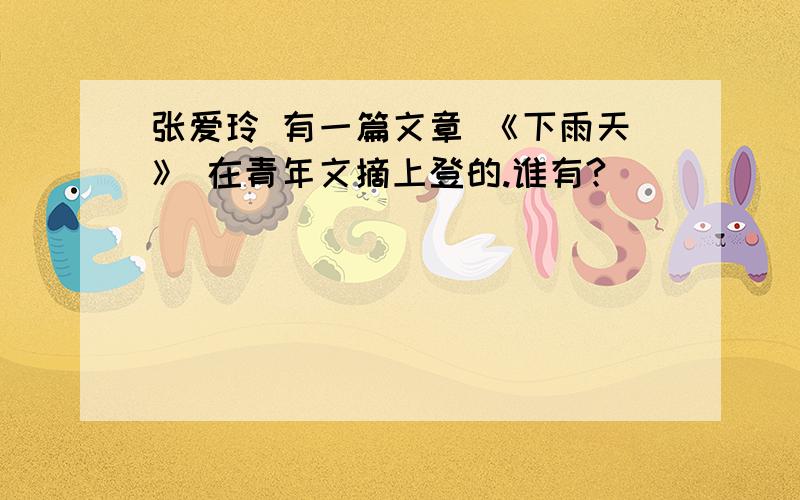 张爱玲 有一篇文章 《下雨天》 在青年文摘上登的.谁有?