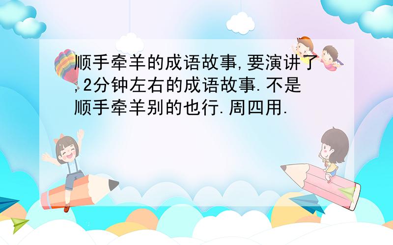 顺手牵羊的成语故事,要演讲了,2分钟左右的成语故事.不是顺手牵羊别的也行.周四用.