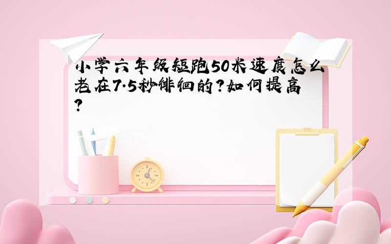 小学六年级短跑50米速度怎么老在7.5秒徘徊的?如何提高?