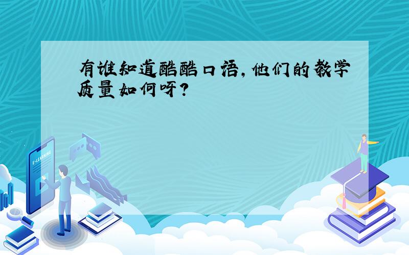 有谁知道酷酷口语,他们的教学质量如何呀?