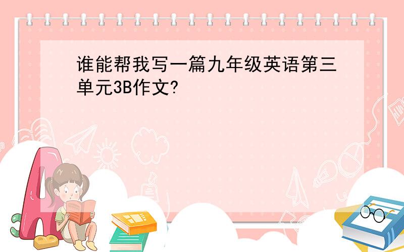 谁能帮我写一篇九年级英语第三单元3B作文?