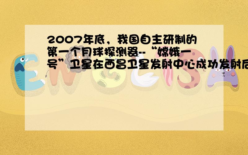 2007年底，我国自主研制的第一个月球探测器--“嫦娥一号”卫星在西昌卫星发射中心成功发射后，在地球轨道上经历3次调相轨