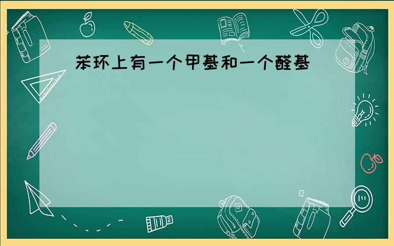 苯环上有一个甲基和一个醛基