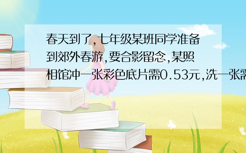 春天到了,七年级某班同学准备到郊外春游,要合影留念,某照相馆冲一张彩色底片需0.53元,洗一张需要0.37