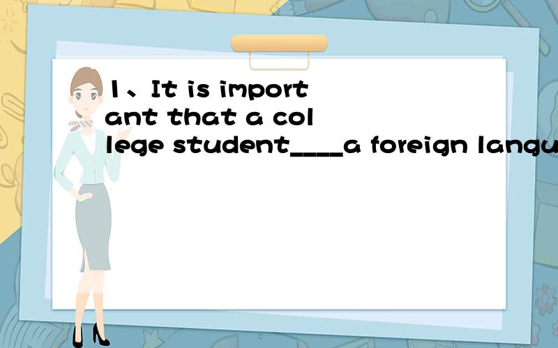 1、It is important that a college student____a foreign langua