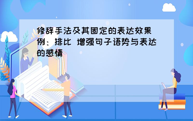 修辞手法及其固定的表达效果（例：排比 增强句子语势与表达的感情）