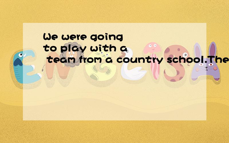 We were going to play with a team from a country school.They