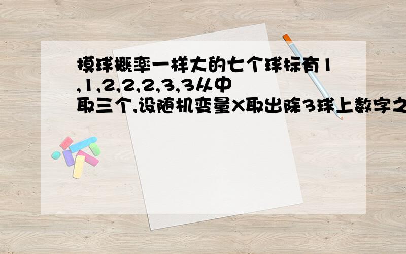 摸球概率一样大的七个球标有1,1,2,2,2,3,3从中取三个,设随机变量X取出除3球上数字之和,求和大于等于7的概率.