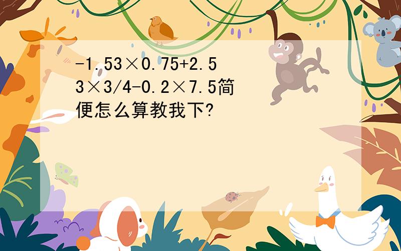 -1.53×0.75+2.53×3/4-0.2×7.5简便怎么算教我下?