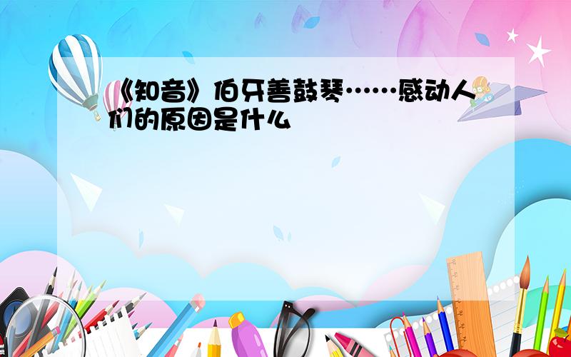 《知音》伯牙善鼓琴……感动人们的原因是什么