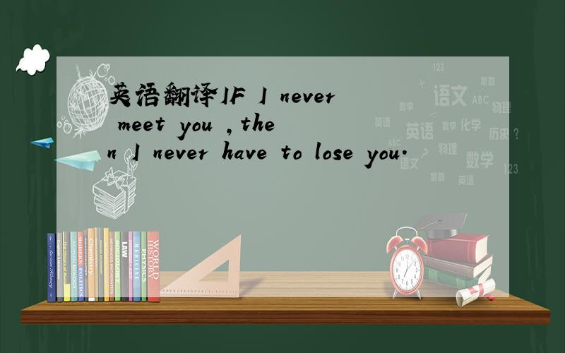 英语翻译IF I never meet you ,then I never have to lose you.