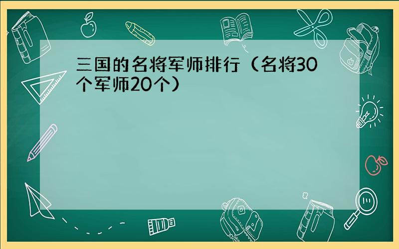 三国的名将军师排行（名将30个军师20个）