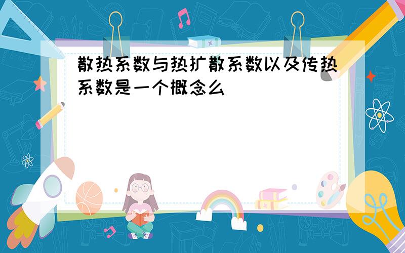 散热系数与热扩散系数以及传热系数是一个概念么