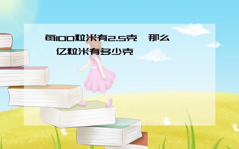 每100粒米有2.5克,那么一亿粒米有多少克