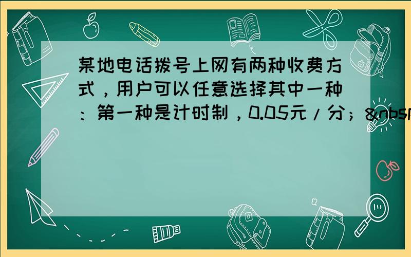 某地电话拨号上网有两种收费方式，用户可以任意选择其中一种：第一种是计时制，0.05元/分； 第二种是包月制，6