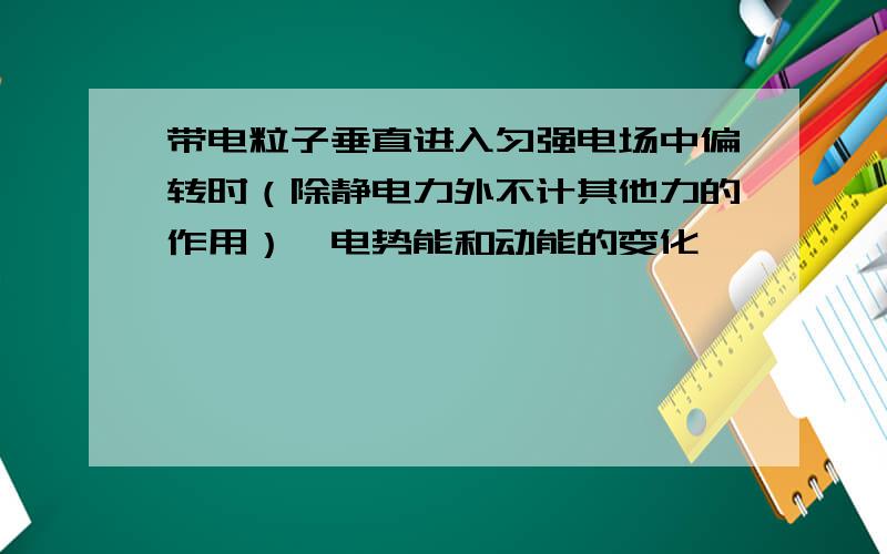 带电粒子垂直进入匀强电场中偏转时（除静电力外不计其他力的作用）,电势能和动能的变化,